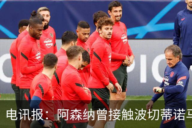电讯报：阿森纳曾接触波切蒂诺马丁内斯，事实证明塔帅是正确选择